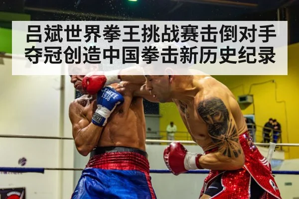 吕斌世界拳王挑战赛击倒对手夺冠创造中国拳击新历史纪录