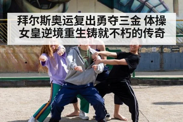 拜尔斯奥运复出勇夺三金 体操女皇逆境重生铸就不朽的传奇