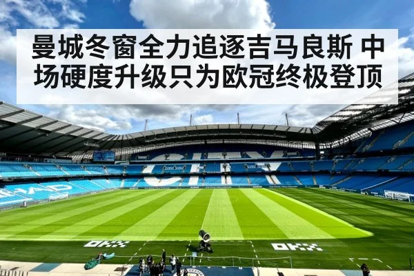 曼城冬窗全力追逐吉马良斯 中场硬度升级只为欧冠终极登顶