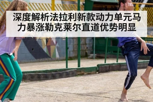 深度解析法拉利新款动力单元马力暴涨勒克莱尔直道优势明显